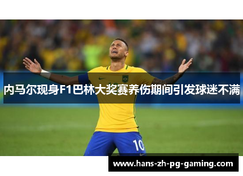 内马尔现身F1巴林大奖赛养伤期间引发球迷不满