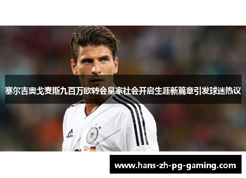 塞尔吉奥戈麦斯九百万欧转会皇家社会开启生涯新篇章引发球迷热议