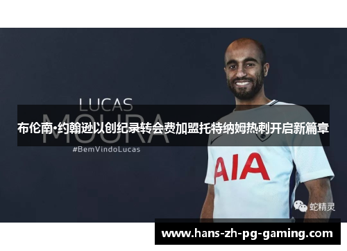 布伦南·约翰逊以创纪录转会费加盟托特纳姆热刺开启新篇章