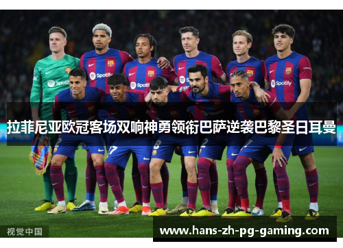 拉菲尼亚欧冠客场双响神勇领衔巴萨逆袭巴黎圣日耳曼 拉菲尼亚欧冠客场双响神勇领衔巴萨逆袭巴黎圣日耳曼