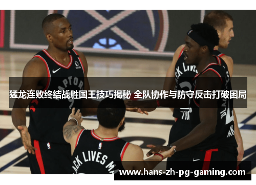 猛龙连败终结战胜国王技巧揭秘 全队协作与防守反击打破困局