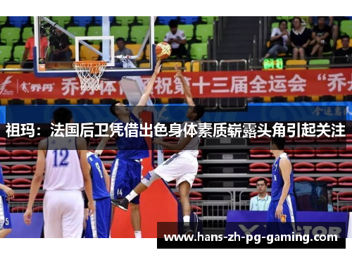 祖玛：法国后卫凭借出色身体素质崭露头角引起关注
