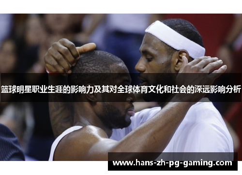 篮球明星职业生涯的影响力及其对全球体育文化和社会的深远影响分析
