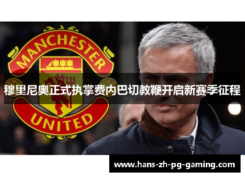 穆里尼奥正式执掌费内巴切教鞭开启新赛季征程