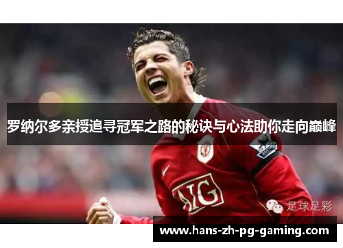 罗纳尔多亲授追寻冠军之路的秘诀与心法助你走向巅峰