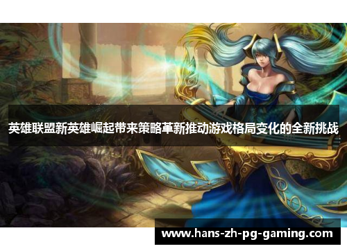 英雄联盟新英雄崛起带来策略革新推动游戏格局变化的全新挑战