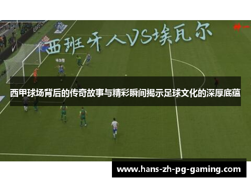 西甲球场背后的传奇故事与精彩瞬间揭示足球文化的深厚底蕴