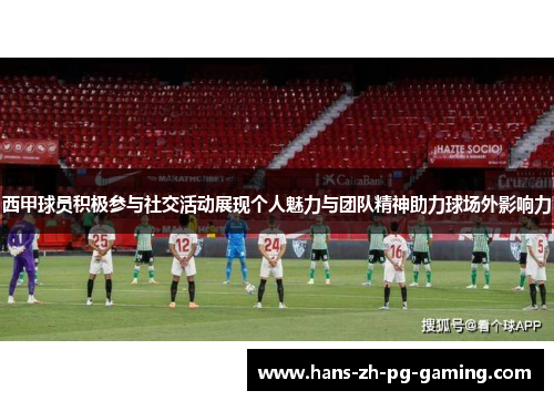 西甲球员积极参与社交活动展现个人魅力与团队精神助力球场外影响力