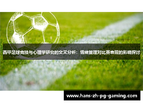 西甲足球竞技与心理学研究的交叉分析:情绪管理对比赛表现的影响探讨 西甲足球竞技与心理学研究的交叉分析:情绪管理对比赛表现的影响探讨