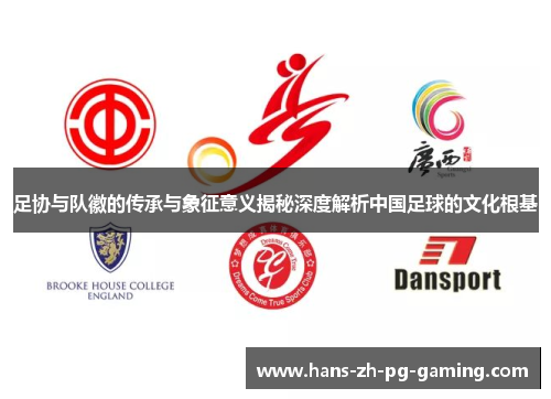 足协与队徽的传承与象征意义揭秘深度解析中国足球的文化根基 足协与队徽的传承与象征意义揭秘深度解析中国足球的文化根基