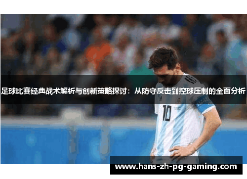足球比赛经典战术解析与创新策略探讨：从防守反击到控球压制的全面分析