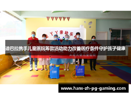 迪巴拉携手儿童医院筹款活动助力改善医疗条件守护孩子健康