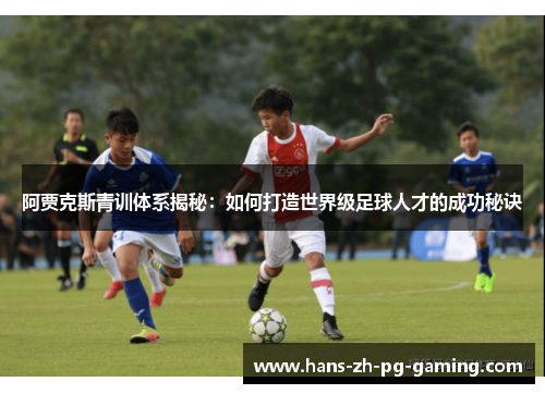 阿贾克斯青训体系揭秘：如何打造世界级足球人才的成功秘诀