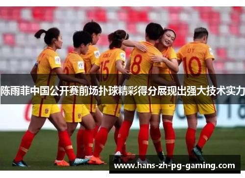 陈雨菲中国公开赛前场扑球精彩得分展现出强大技术实力