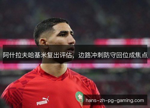 阿什拉夫哈基米复出评估,边路冲刺防守回位成焦点 阿什拉夫哈基米复出评估,边路冲刺防守回位成焦点
